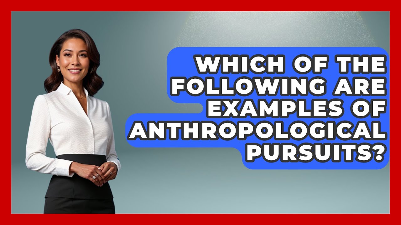 examples of anthropological pursuits you should know